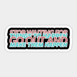 Stop waiting for things to happen, go out and make them happen Motivational Sticker